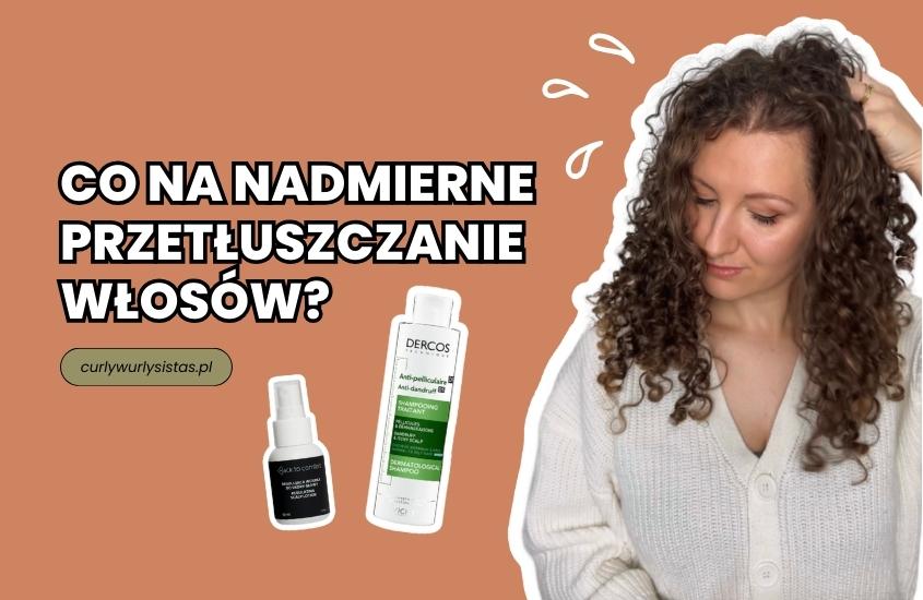 nadmierne przetluszczanie sie skory glowy i wlosow jaki szampon